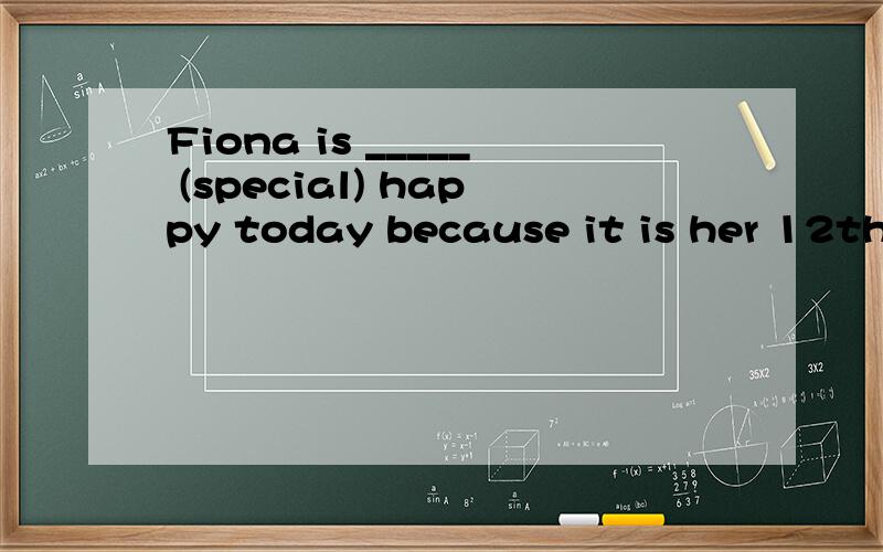 Fiona is _____ (special) happy today because it is her 12th birthday.