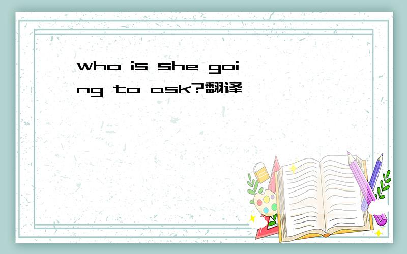 who is she going to ask?翻译