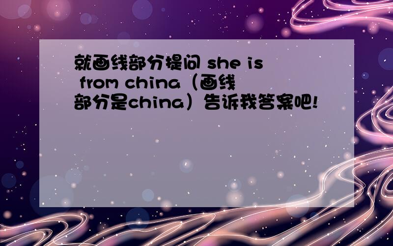 就画线部分提问 she is from china（画线部分是china）告诉我答案吧!