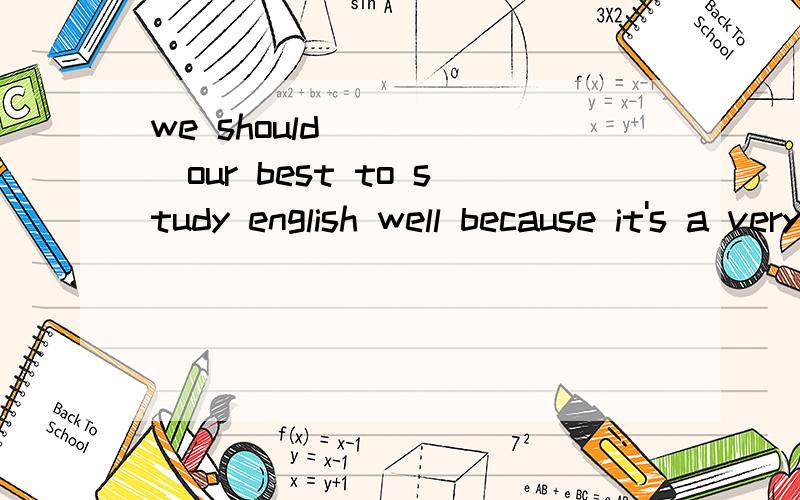we should _____our best to study english well because it's a very important lanquagewe should _____our best to study english well because it's a very important lanquage 用所给词的正确形式填空 （not be ）