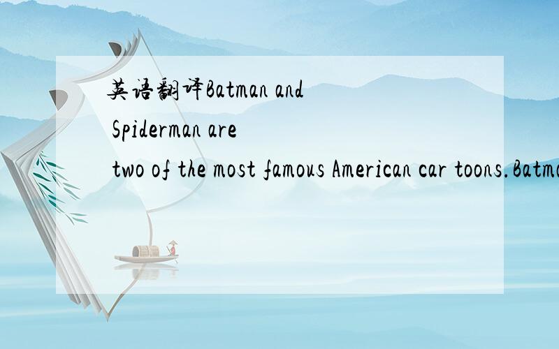 英语翻译Batman and Spiderman are two of the most famous American car toons.Batman os older tahn Spiderman.The first Batman cartoon appeare in 1939.Batman is one of the few cartoon heroes who have appeared in books since 1940.Spiderman was created