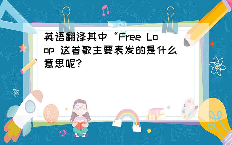 英语翻译其中“Free Loop 这首歌主要表发的是什么意思呢?