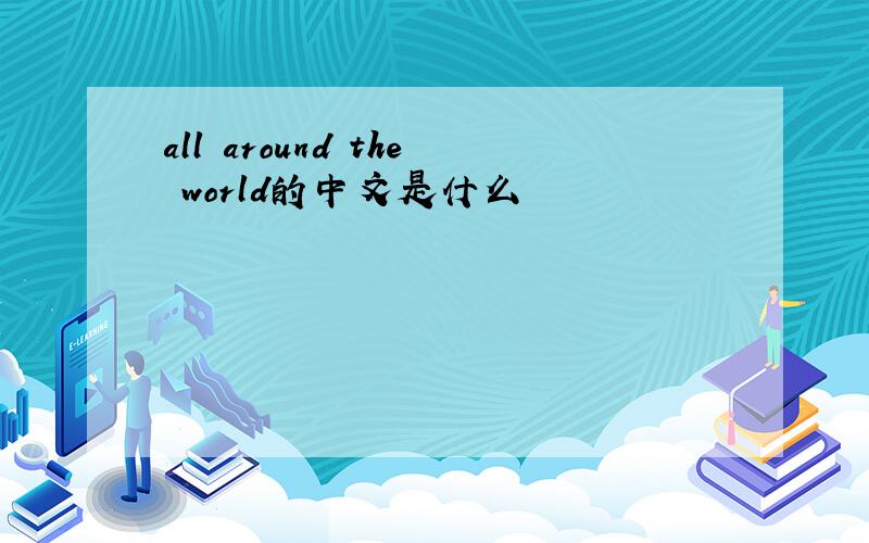 all around the world的中文是什么