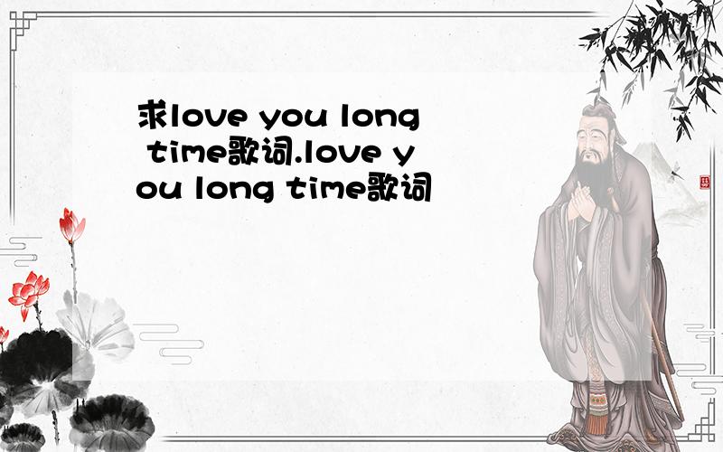 求love you long time歌词.love you long time歌词