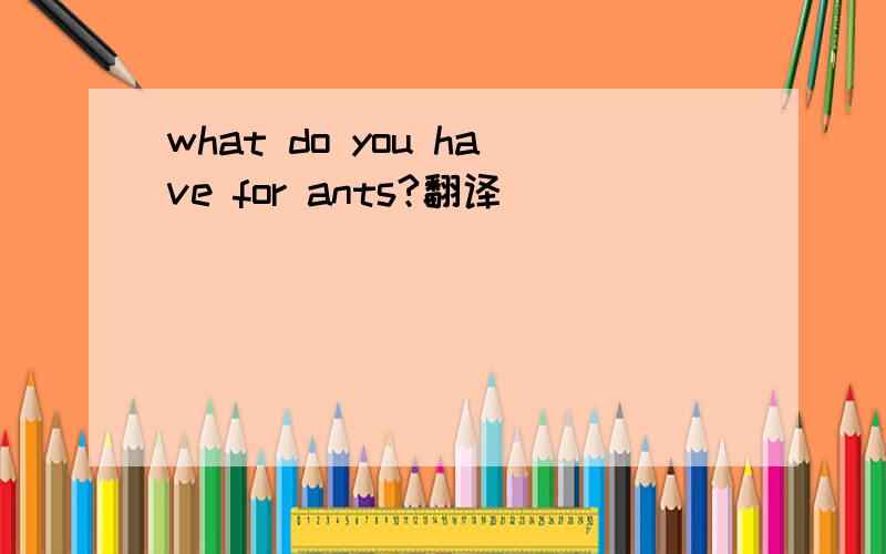 what do you have for ants?翻译