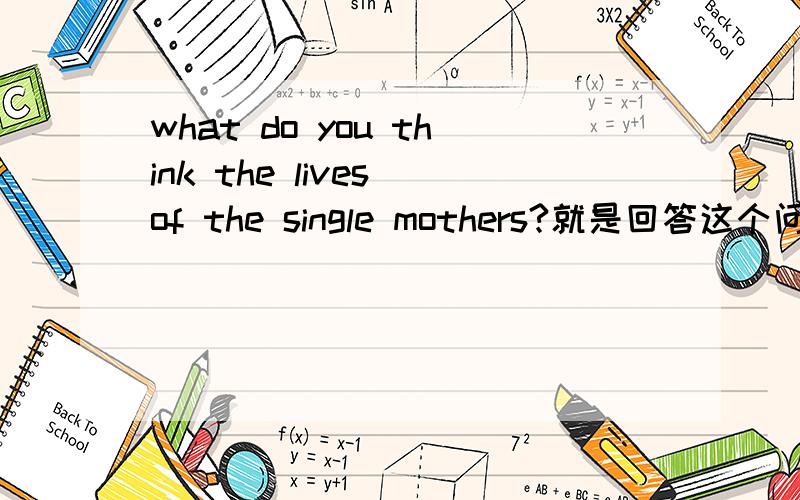 what do you think the lives of the single mothers?就是回答这个问题 大概五句话左右就行