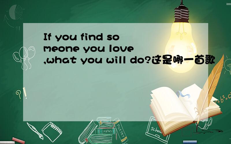 If you find someone you love,what you will do?这是哪一首歌