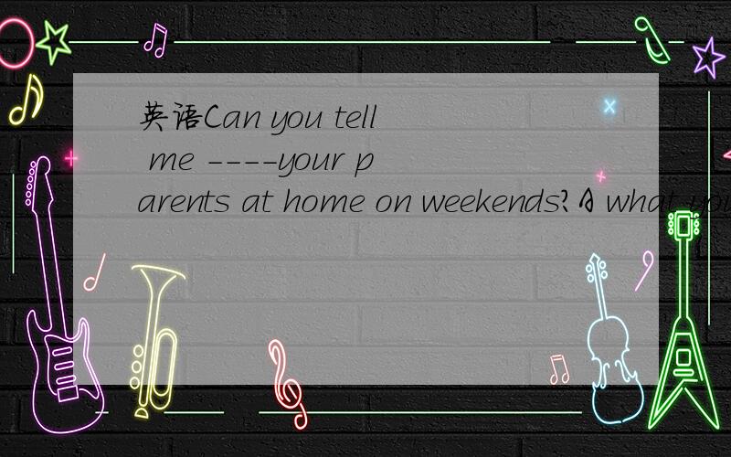 英语Can you tell me ----your parents at home on weekends?A what you will help B How you help