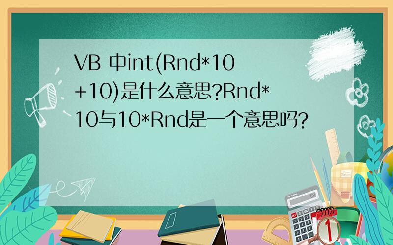 VB 中int(Rnd*10+10)是什么意思?Rnd*10与10*Rnd是一个意思吗?