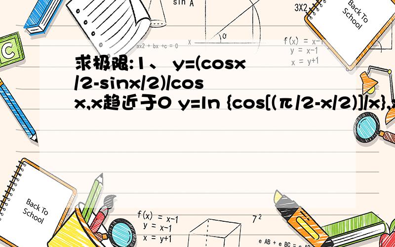 求极限:1、 y=(cosx/2-sinx/2)/cosx,x趋近于0 y=ln {cos[(π/2-x/2)]/x},x趋近于0 高手请帮帮忙,谢谢!