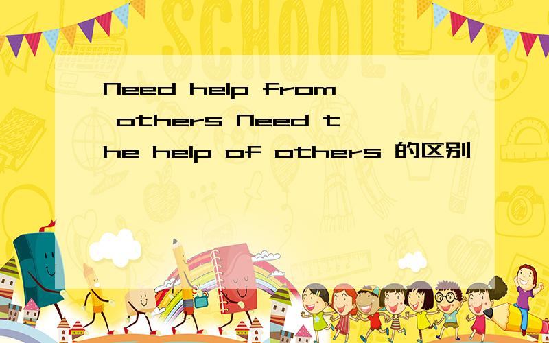 Need help from others Need the help of others 的区别