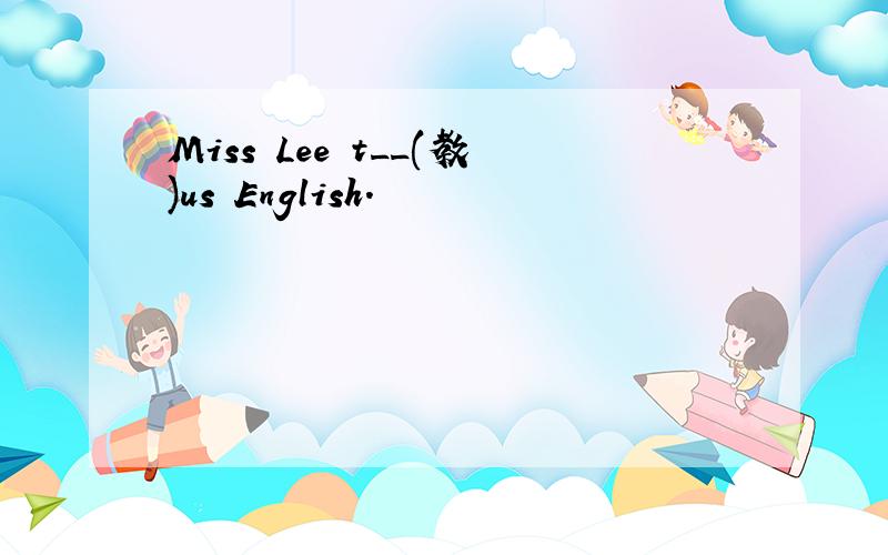 Miss Lee t__(教)us English.