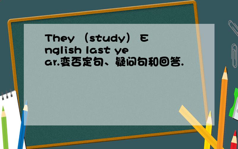 They （study） English last year.变否定句、疑问句和回答.