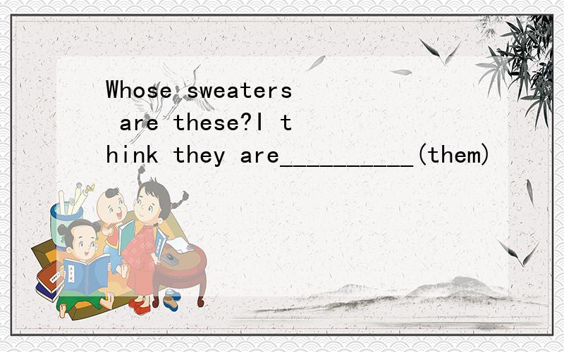 Whose sweaters are these?I think they are__________(them)