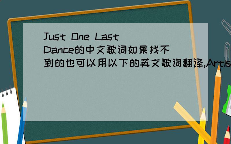 Just One Last Dance的中文歌词如果找不到的也可以用以下的英文歌词翻译,Artist:Sarah Connor Song:Just One Last Dance Just one last dance.oh baby...just one last dance We meet in the night in the Spanish café I look in your eyes j
