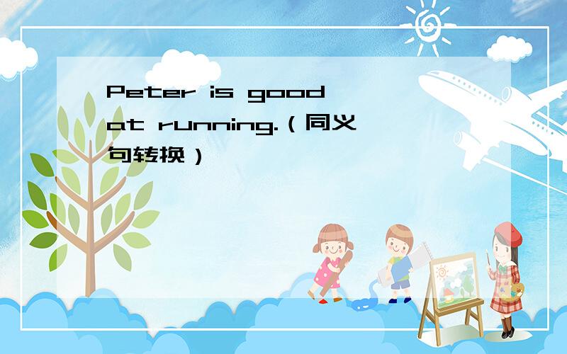Peter is good at running.（同义句转换）