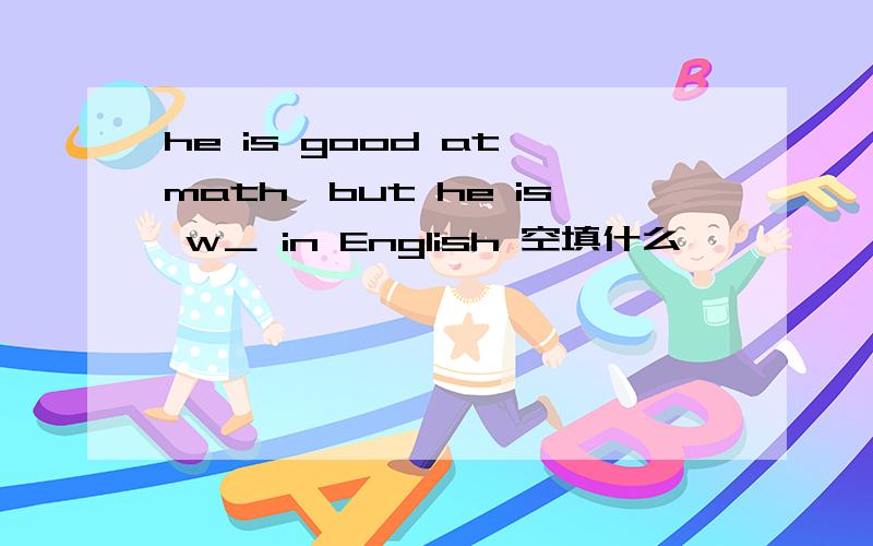 he is good at math,but he is w＿ in English 空填什么