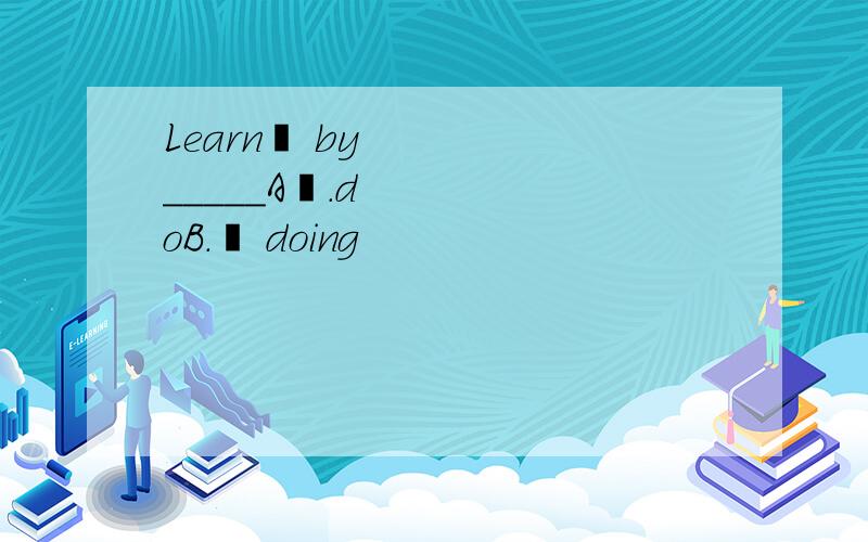 Learn  by_____A .doB.  doing