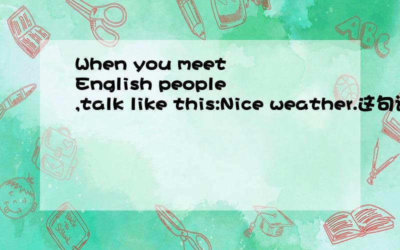 When you meet English people,talk like this:Nice weather.这句话的意思