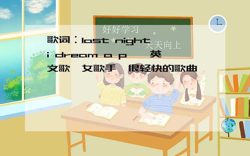 歌词：last night i dream a p……英文歌,女歌手,很轻快的歌曲