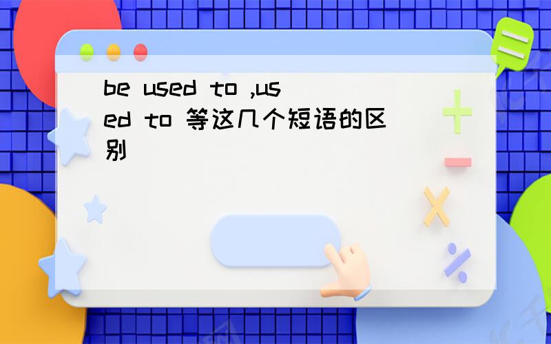 be used to ,used to 等这几个短语的区别
