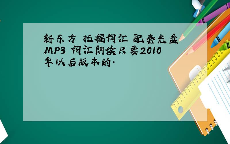 新东方 托福词汇 配套光盘 MP3 词汇朗读只要2010年以后版本的.