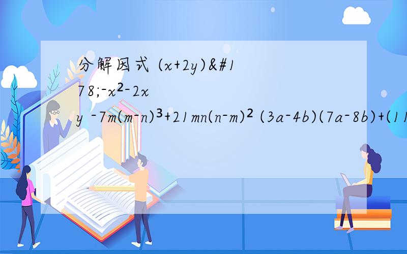 分解因式 (x+2y)²-x²-2xy -7m(m-n)³+21mn(n-m)² (3a-4b)(7a-8b)+(11a+2b)(8b-7a)
