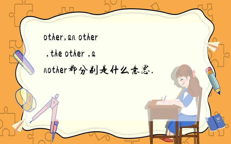 other,an other ,the other ,another都分别是什么意思.