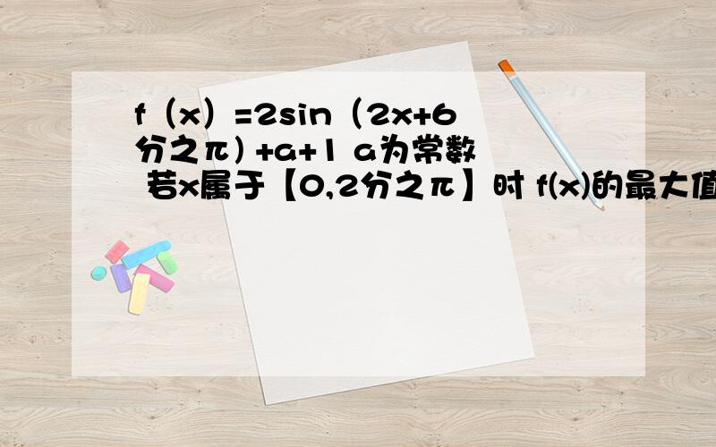 f（x）=2sin（2x+6分之π) +a+1 a为常数 若x属于【0,2分之π】时 f(x)的最大值为4.求a的值