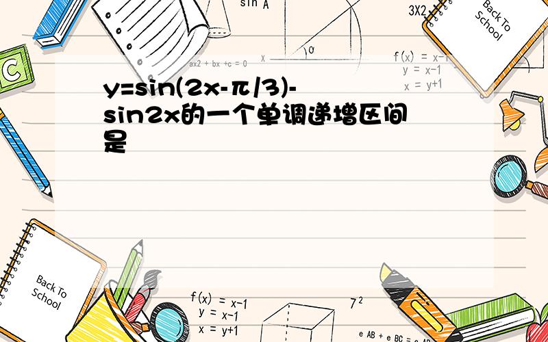y=sin(2x-π/3)-sin2x的一个单调递增区间是