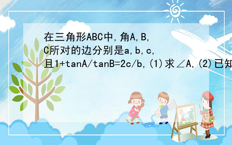 在三角形ABC中,角A,B,C所对的边分别是a,b,c,且1+tanA/tanB=2c/b,(1)求∠A,(2)已知a=7/2,bc=6,求b+c的值