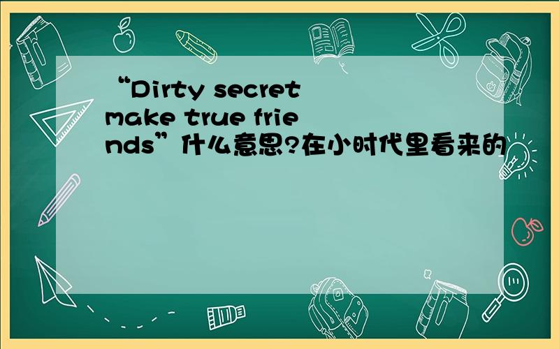 “Dirty secret make true friends”什么意思?在小时代里看来的