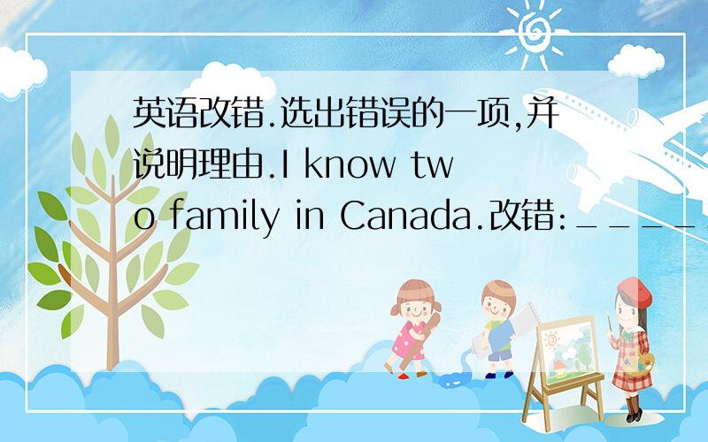 英语改错.选出错误的一项,并说明理由.I know two family in Canada.改错:______.