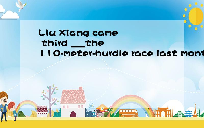 Liu Xiang came third ___the 110-meter-hurdle race last month in Shanghai.A.in B.from C.acrossD.through