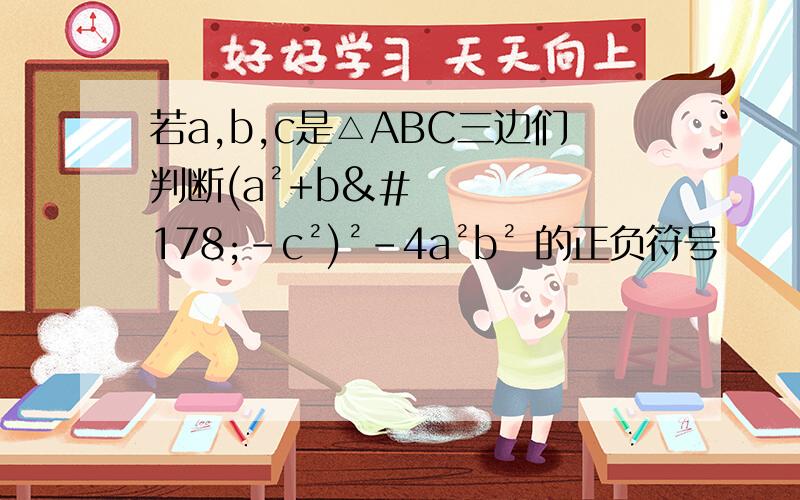 若a,b,c是△ABC三边们判断(a²+b²-c²)²-4a²b² 的正负符号