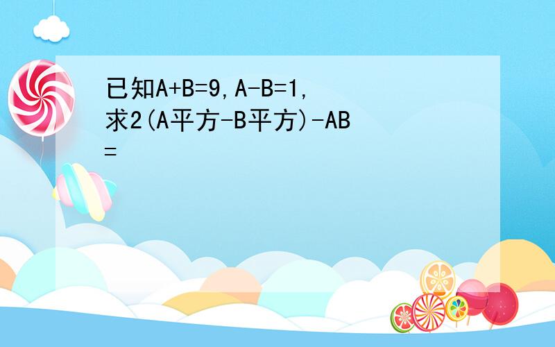 已知A+B=9,A-B=1,求2(A平方-B平方)-AB=