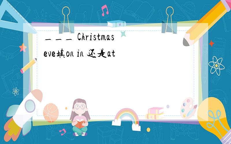 ___ Christmas eve填on in 还是at
