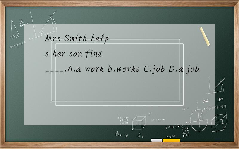 Mrs Smith helps her son find____.A.a work B.works C.job D.a job