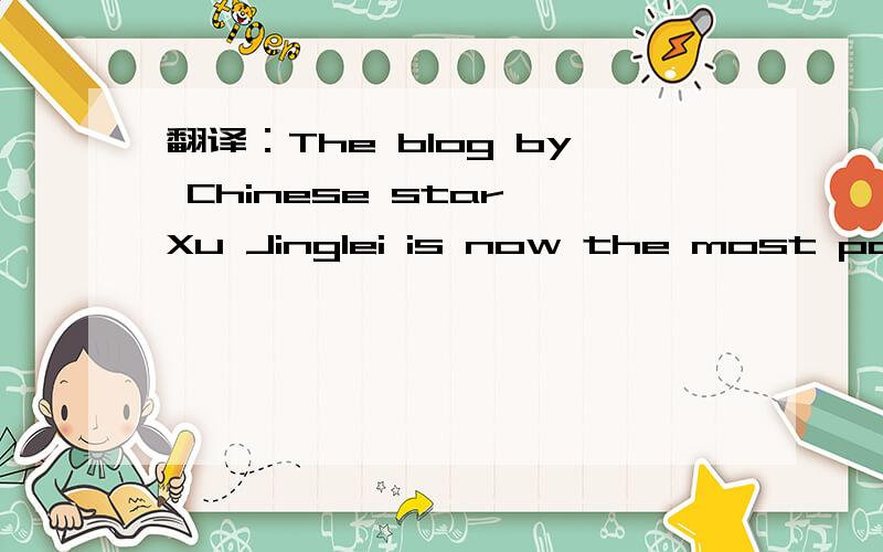 翻译：The blog by Chinese star Xu Jinglei is now the most popular in the word..The blog by Chinese star Xu Jinglei is now the most popular in the word..     “ I didn’t expect it to be so popular. I just wanted to do something that I liked,but