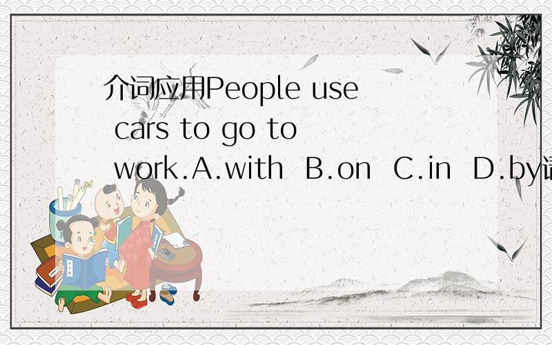 介词应用People use cars to go to work.A.with  B.on  C.in  D.by请解释空在句尾!
