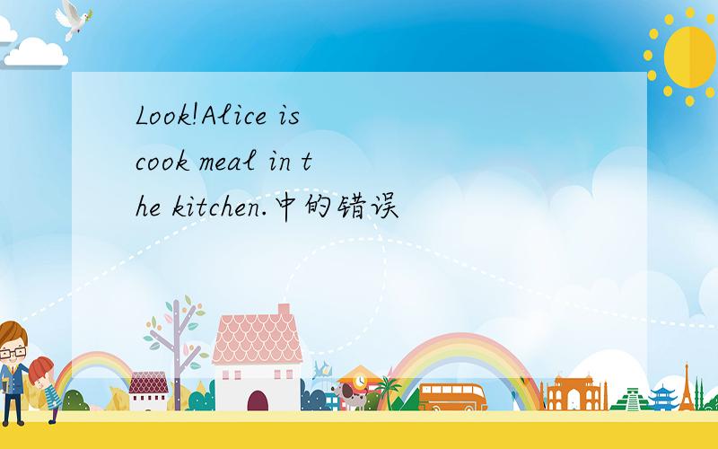 Look!Alice is cook meal in the kitchen.中的错误