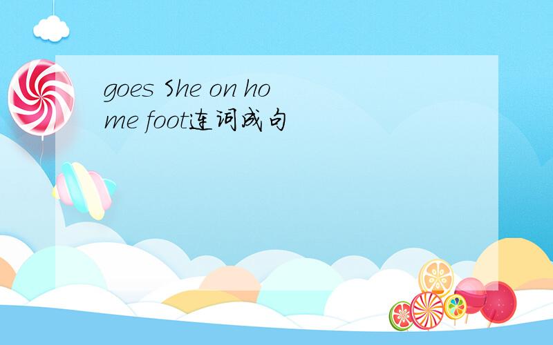 goes She on home foot连词成句