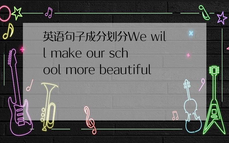 英语句子成分划分We will make our school more beautiful