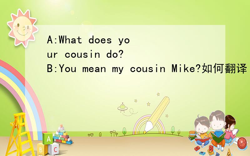 A:What does your cousin do? B:You mean my cousin Mike?如何翻译