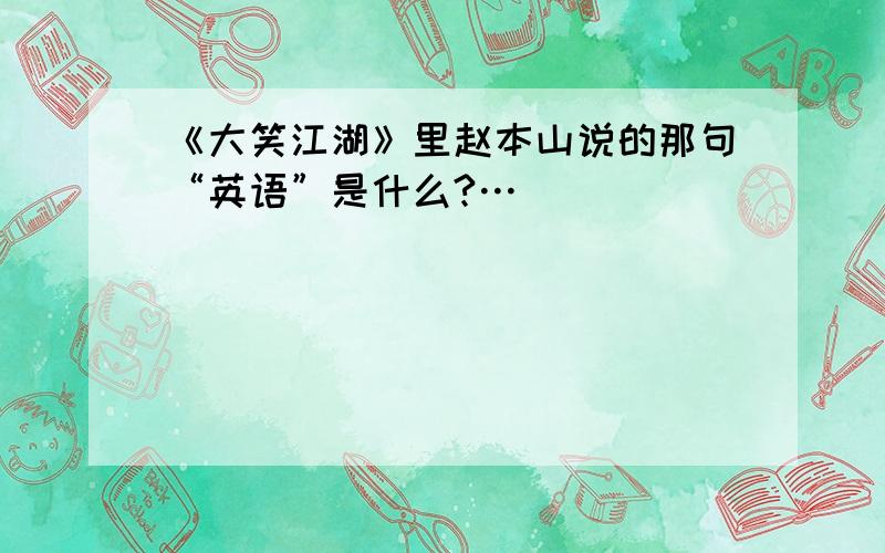 《大笑江湖》里赵本山说的那句“英语”是什么?…