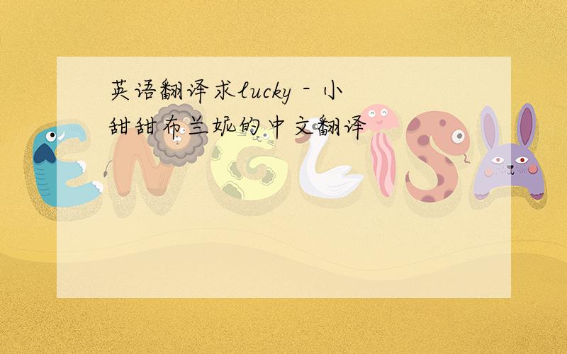 英语翻译求lucky - 小甜甜布兰妮的中文翻译