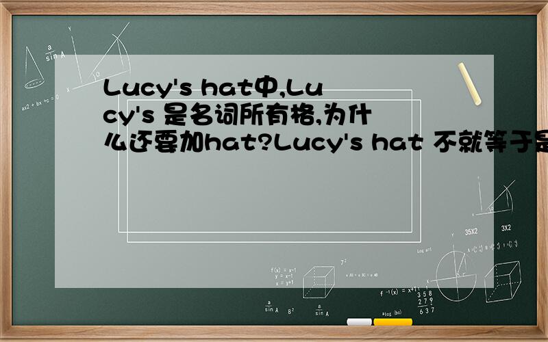 Lucy's hat中,Lucy's 是名词所有格,为什么还要加hat?Lucy's hat 不就等于是是Lucy's吗?