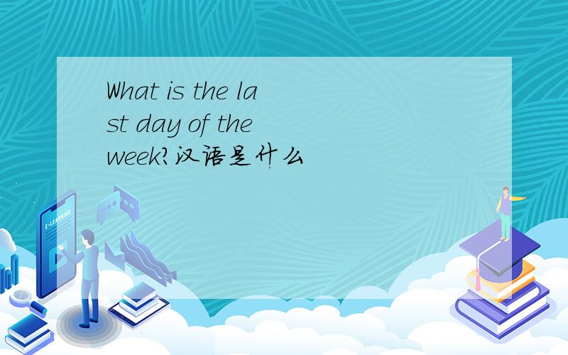 What is the last day of the week?汉语是什么