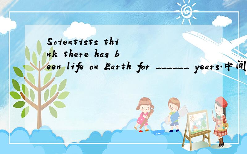 Scientists think there has been life on Earth for ______ years.中间填millions of 还是2 million