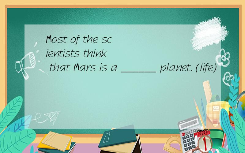 Most of the scientists think that Mars is a ______ planet.(life)